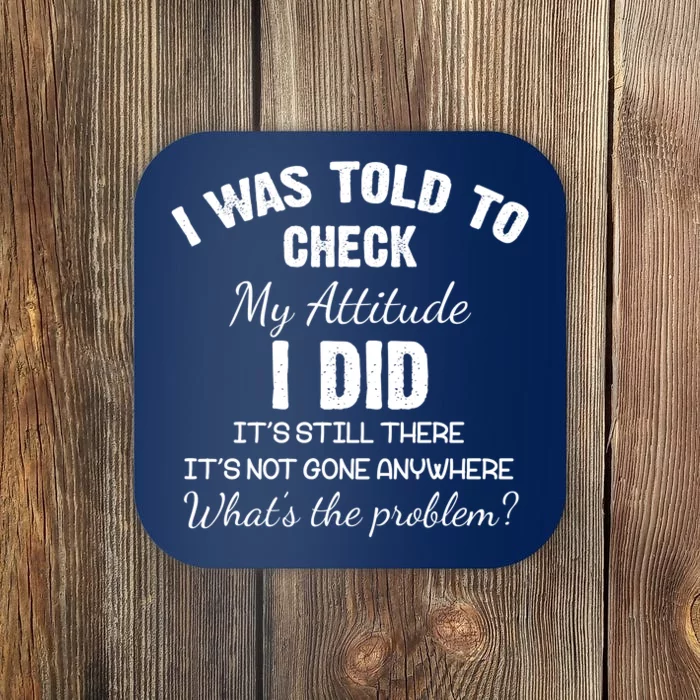 I Was Told To Check My Attitude I Did What's The Problem Coaster