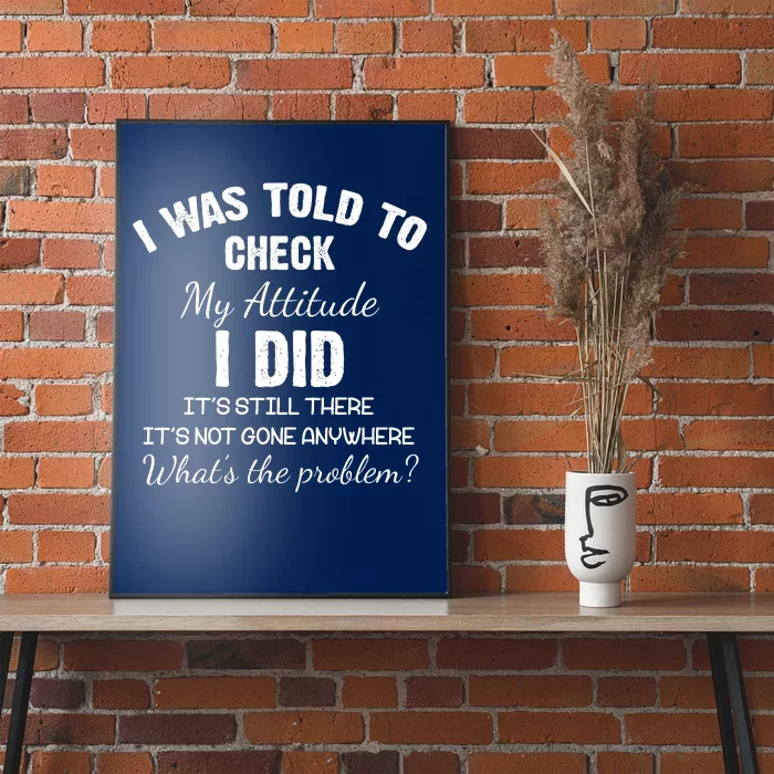 I Was Told To Check My Attitude I Did What's The Problem Poster