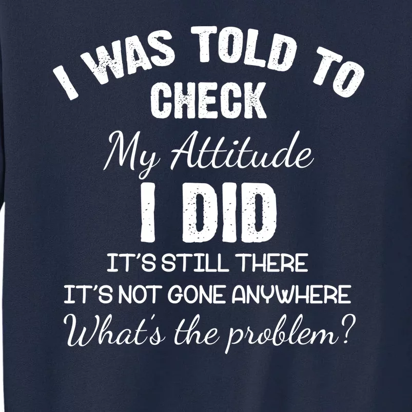 I Was Told To Check My Attitude I Did What's The Problem Tall Sweatshirt