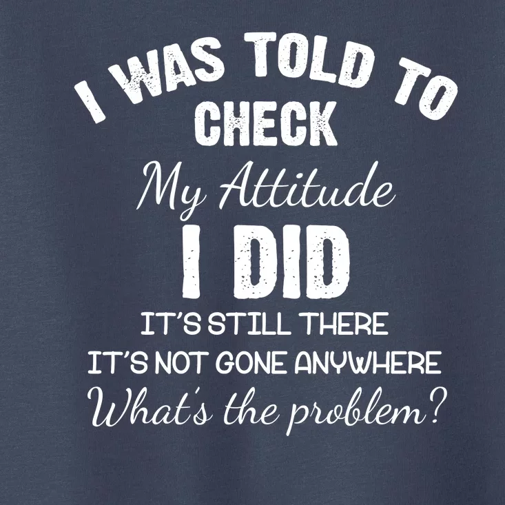 I Was Told To Check My Attitude I Did What's The Problem Toddler T-Shirt