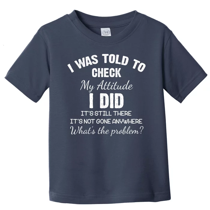 I Was Told To Check My Attitude I Did What's The Problem Toddler T-Shirt