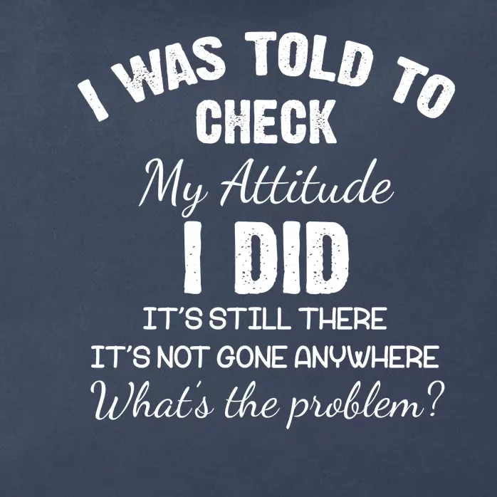 I Was Told To Check My Attitude I Did What's The Problem Zip Tote Bag