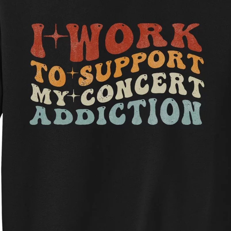 I Work To Support My Concert Addiction Funny Music Lovers Tall Sweatshirt