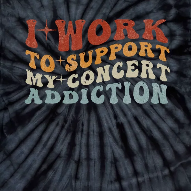 I Work To Support My Concert Addiction Funny Music Lovers Tie-Dye T-Shirt