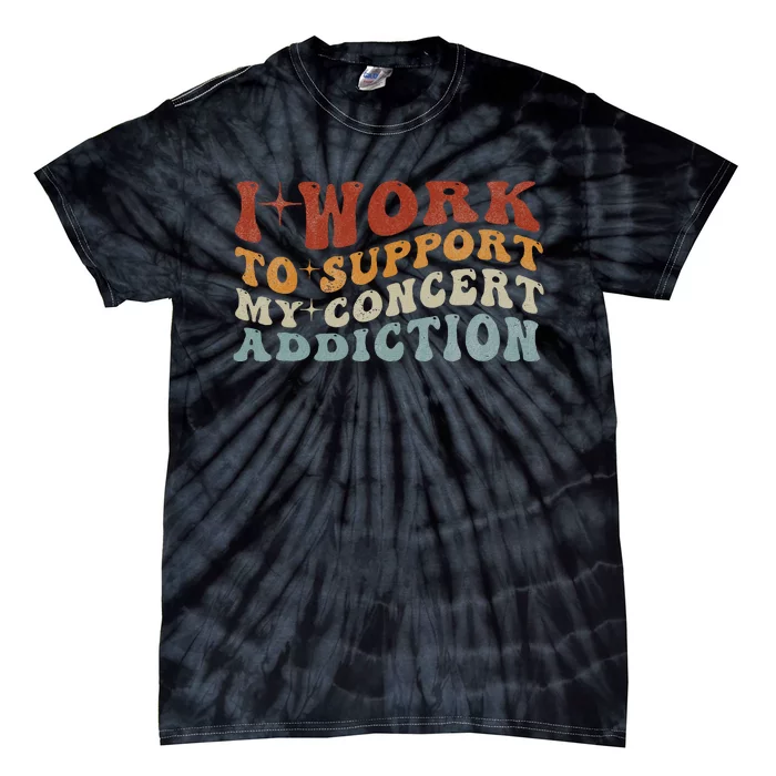 I Work To Support My Concert Addiction Funny Music Lovers Tie-Dye T-Shirt