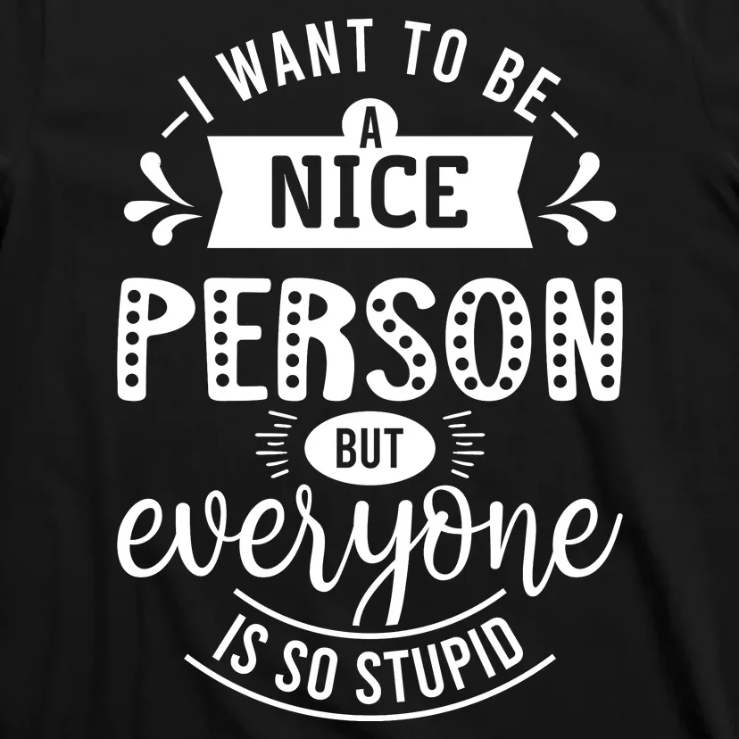 I Want To Be A Nice Person But Everyone Funny Humor T-Shirt