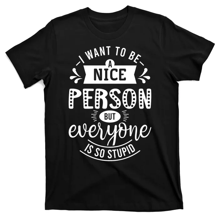 I Want To Be A Nice Person But Everyone Funny Humor T-Shirt