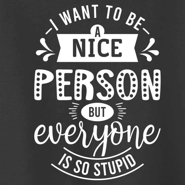 I Want To Be A Nice Person But Everyone Funny Humor Toddler T-Shirt