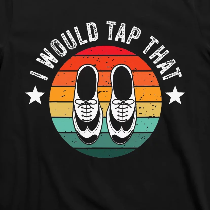 I Would Tap That Recital Tap Dancer Tap Dancing T-Shirt