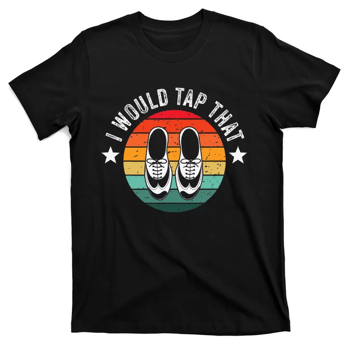 I Would Tap That Recital Tap Dancer Tap Dancing T-Shirt