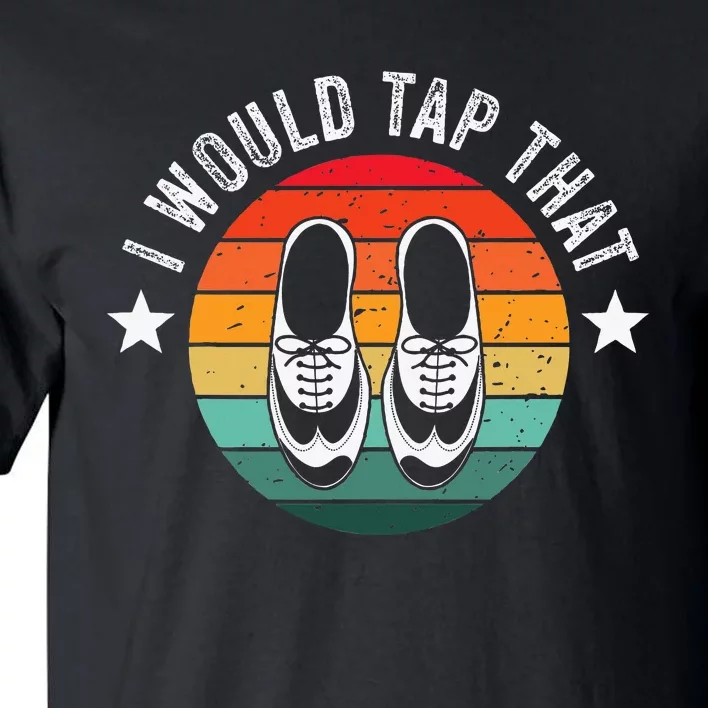 I Would Tap That Recital Tap Dancer Tap Dancing Tall T-Shirt