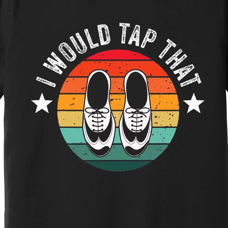 I Would Tap That Recital Tap Dancer Tap Dancing Premium T-Shirt