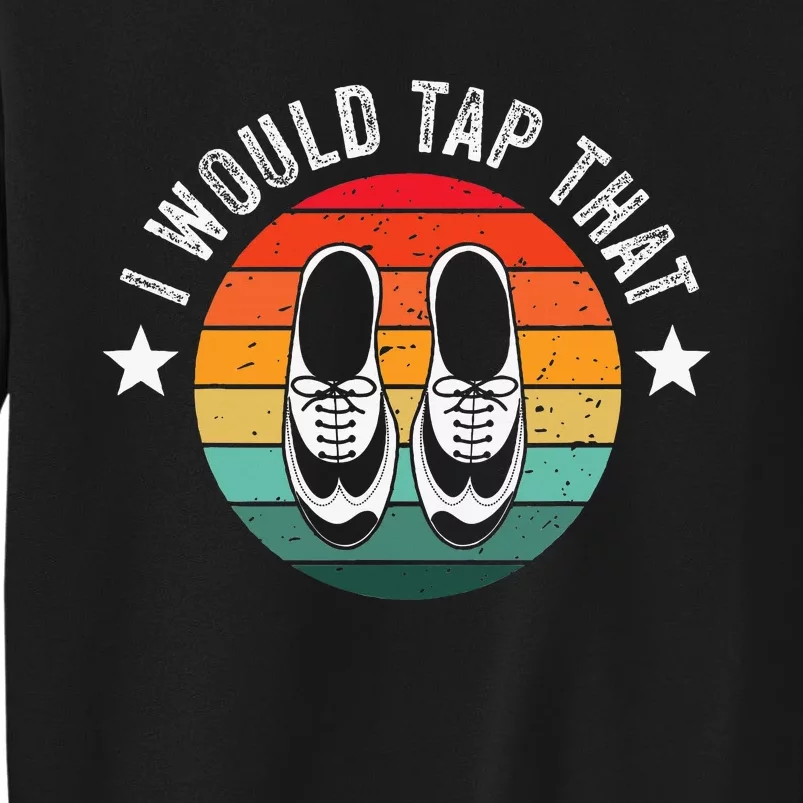 I Would Tap That Recital Tap Dancer Tap Dancing Tall Sweatshirt