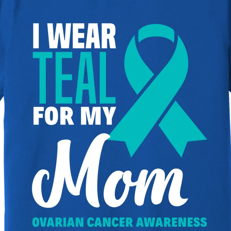 I Wear Teal For My Mom Ovarian Cancer Awareness Gift Premium T-Shirt