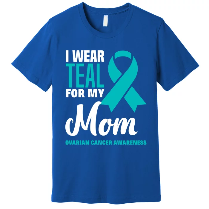 I Wear Teal For My Mom Ovarian Cancer Awareness Gift Premium T-Shirt