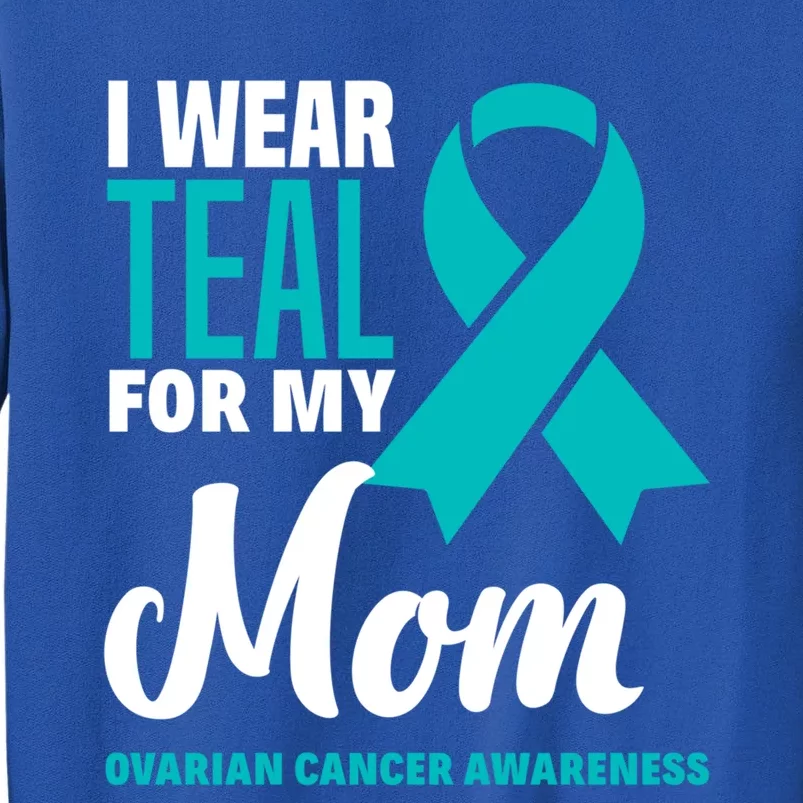 I Wear Teal For My Mom Ovarian Cancer Awareness Gift Tall Sweatshirt