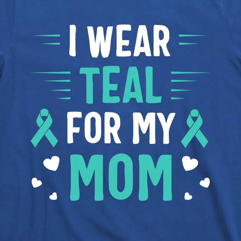 I Wear Teal For My Mom Ovarian Cancer Awareness Gift T-Shirt