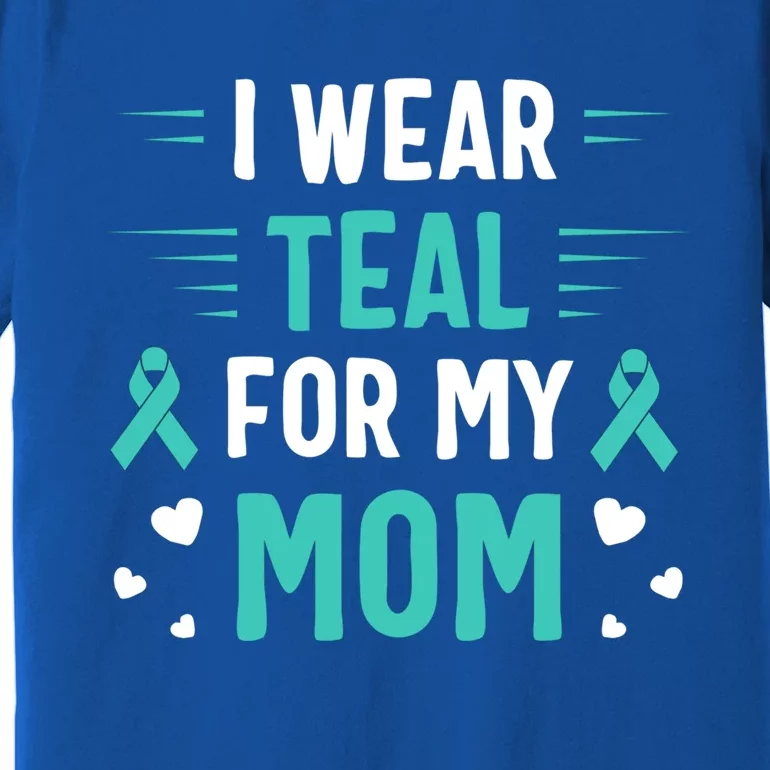 I Wear Teal For My Mom Ovarian Cancer Awareness Gift Premium T-Shirt