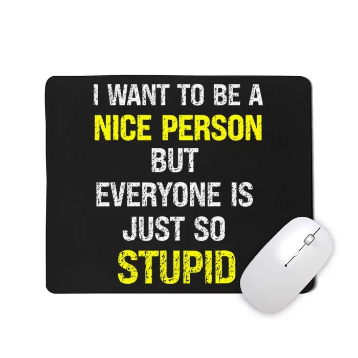 I Want To Be A Nice Person But Everyone Is Just So Stupid Mousepad