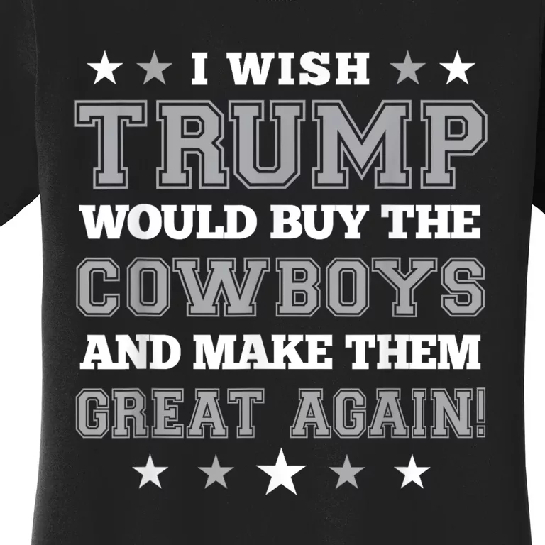 I Wish Trump Would Buy The Cowboys And Make Them Great Again Funny Gift Women's T-Shirt