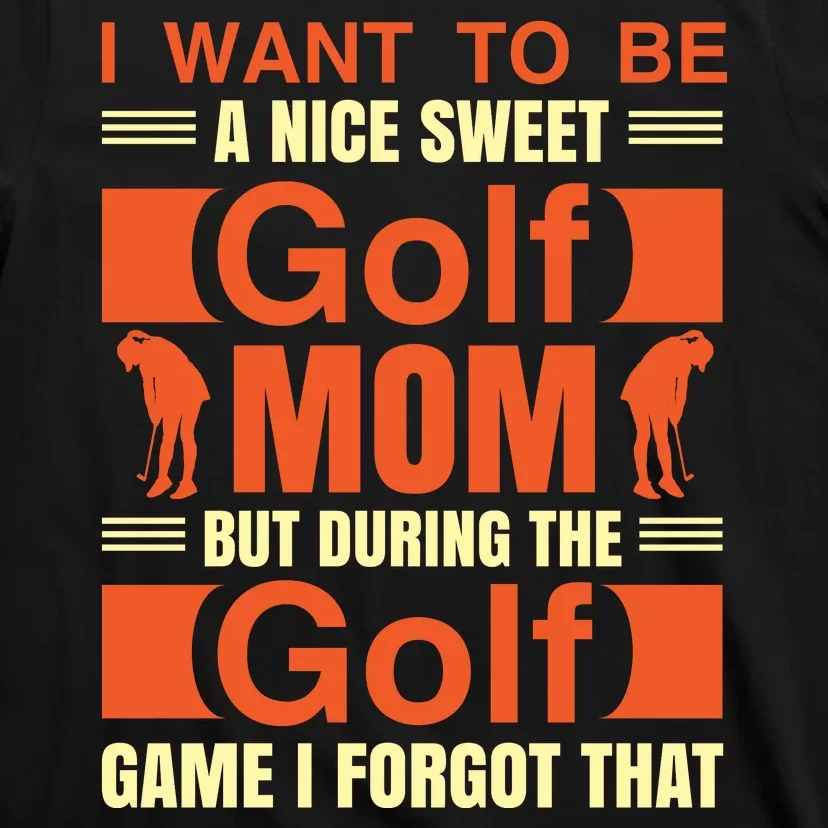 I Want To Be A Nice Sweet Golf Mom But During The Golf Game I Forgot That T-Shirt