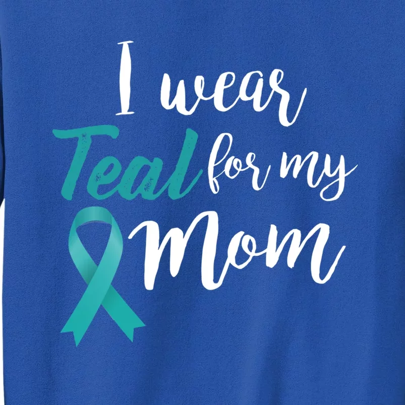 I Wear Teal For My Mom Ovarian Cancer Gift Tall Sweatshirt