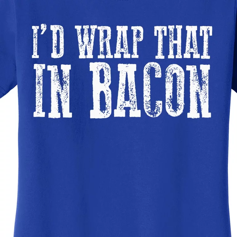 ID WRAP THAT IN BACON Funny Bacon Lovers Women's T-Shirt