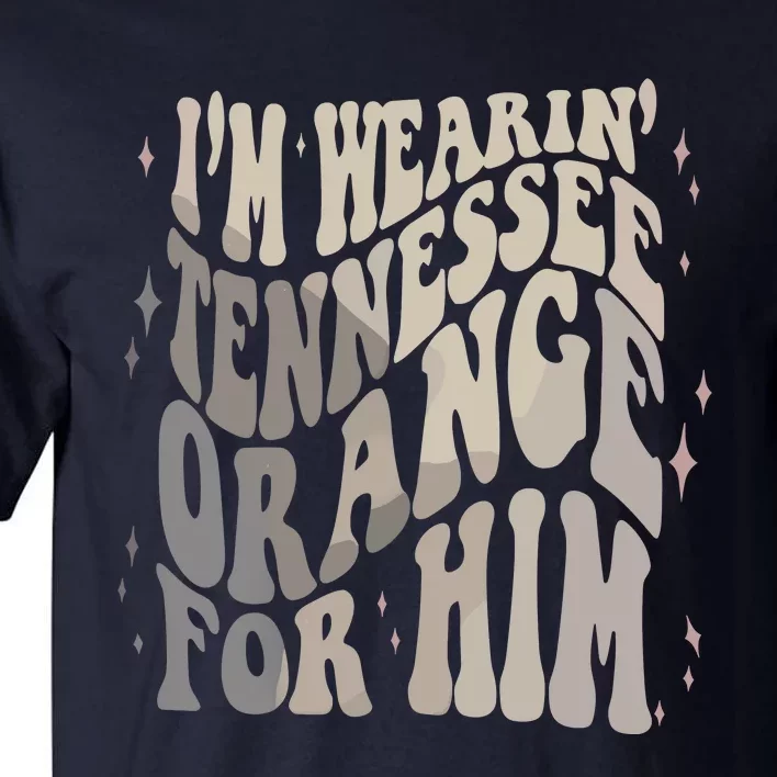 Im Wearing Tennessee Orange For Him Tennessee Football Tall T-Shirt