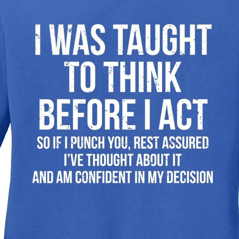 I Was Taught To Think Before I Act Gift Funny Sarcasm Tee Ladies Long Sleeve Shirt