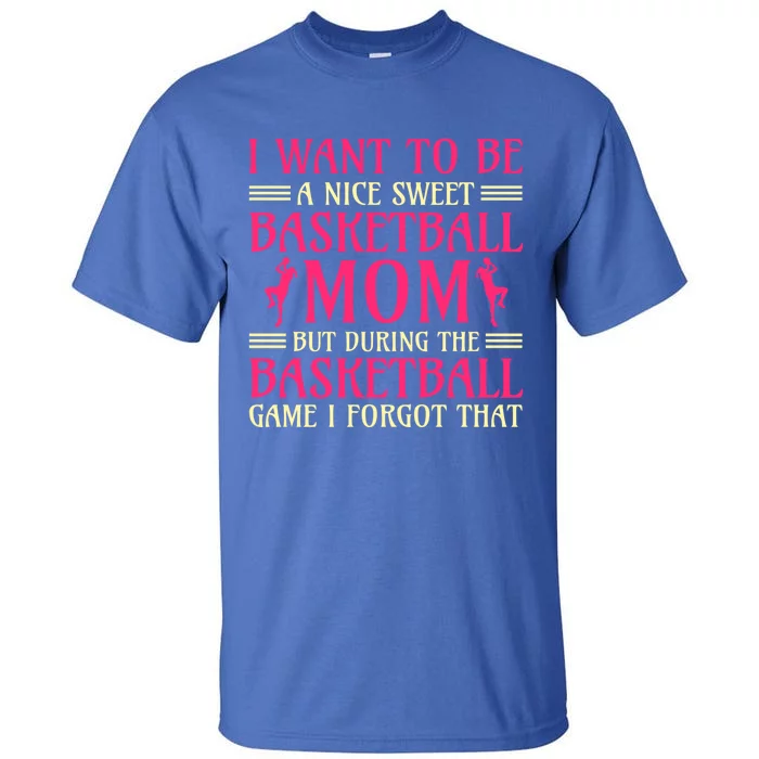 I Want To Be A Nice Sweet Basketball Mom Basketball Cool Gift Tall T-Shirt