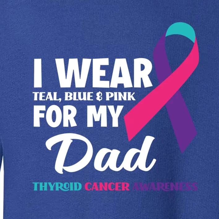 I Wear Teal Blue And Pink For My Dad Thyroid Cancer Awareness Funny Gift Toddler Sweatshirt