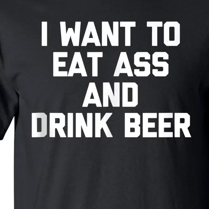 I Want To Eat Ass & Drink Beer Tee Funny Drunk Drinking Tall T-Shirt