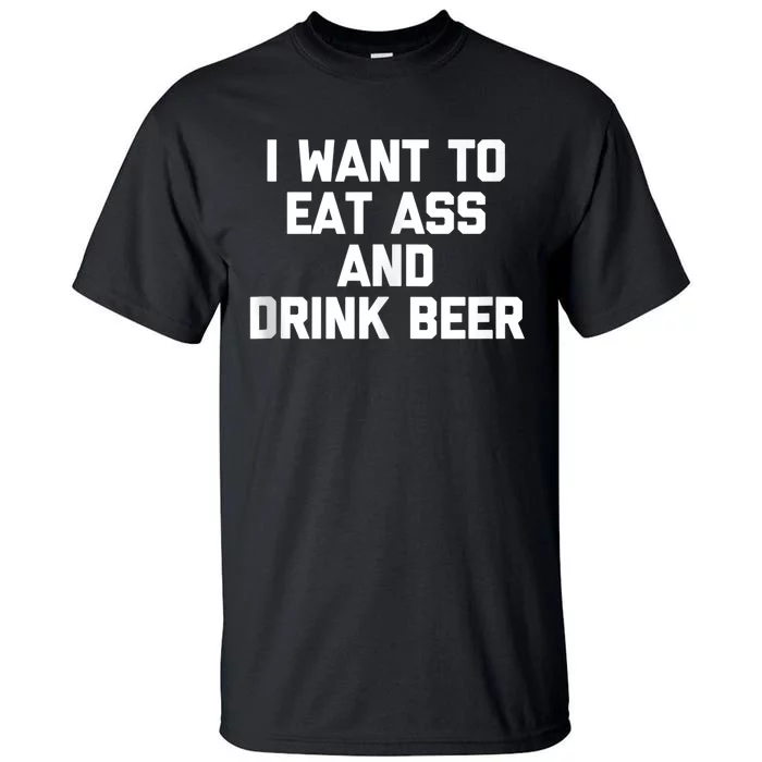 I Want To Eat Ass & Drink Beer Tee Funny Drunk Drinking Tall T-Shirt