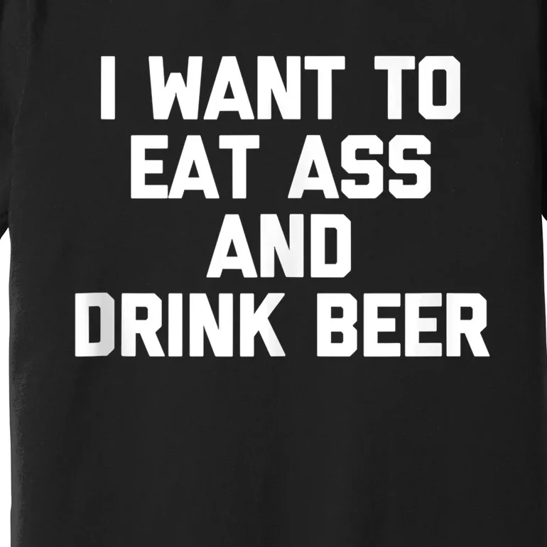 I Want To Eat Ass & Drink Beer Tee Funny Drunk Drinking Premium T-Shirt