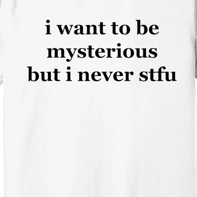 I Want To Be Mysterious But I Never Stfu Premium T-Shirt