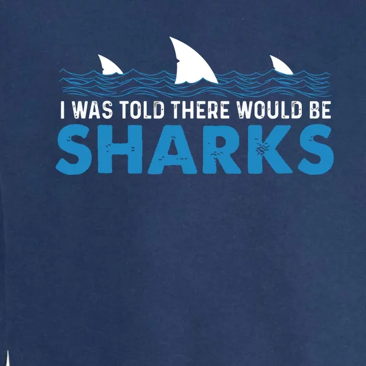 I Was Told There Would Be Sharks Shark Lover Ocean Garment-Dyed Sweatshirt