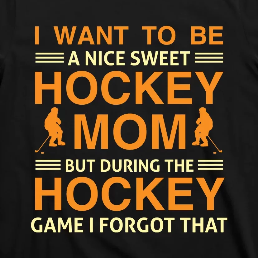 I Want To Be A Nice Sweet Hockey Mom But During The Hockey Game I Forgot That T-Shirt