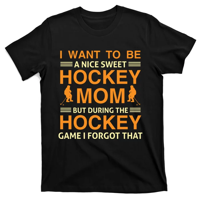 I Want To Be A Nice Sweet Hockey Mom But During The Hockey Game I Forgot That T-Shirt