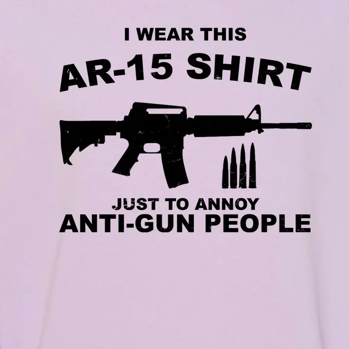 I Wear This AR 15 Just To Annoy Anti Gun People Garment-Dyed Sweatshirt