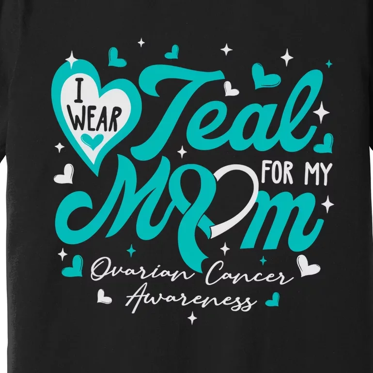 I Wear Teal For My Mom Ovarian Cancer Awareness Support Premium T-Shirt