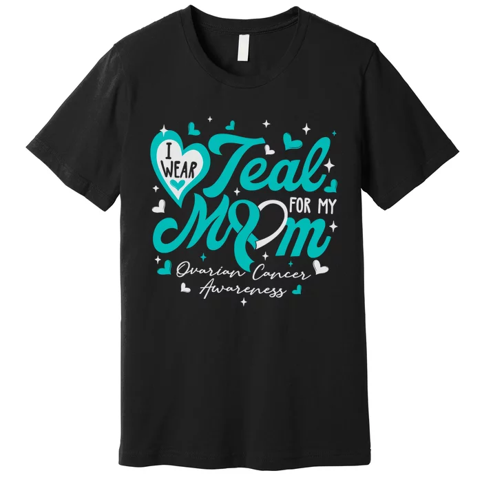 I Wear Teal For My Mom Ovarian Cancer Awareness Support Premium T-Shirt