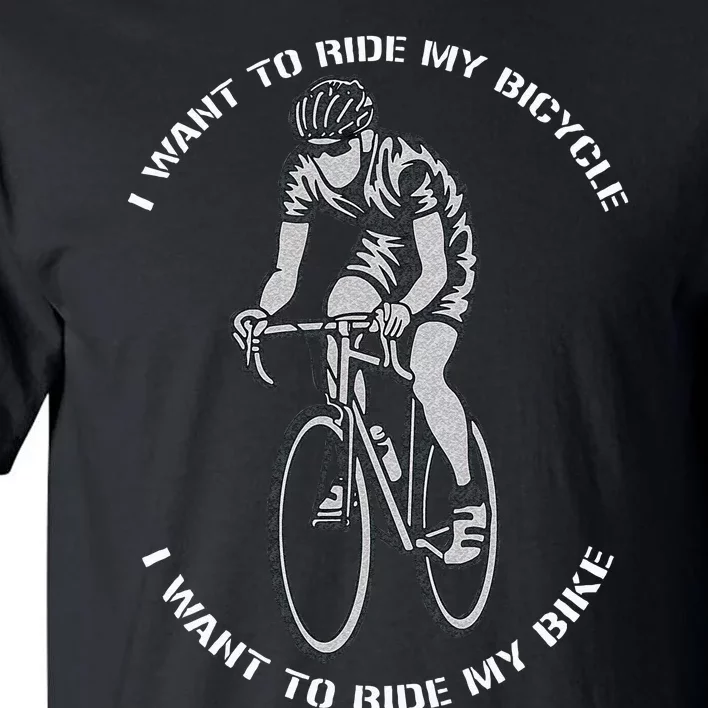 I Want To Ride My Bicycle I Want To Ride My Bike Tall T-Shirt