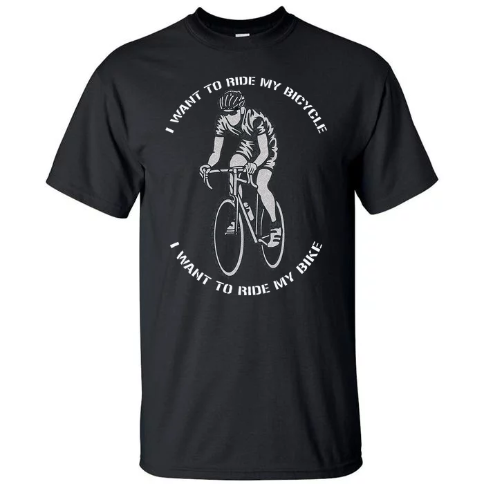 I Want To Ride My Bicycle I Want To Ride My Bike Tall T-Shirt