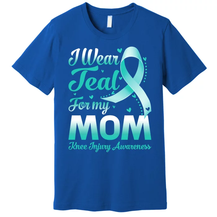 I Wear Teal For My Mom Knee Injury Awareness Ribbon Great Gift Premium T-Shirt