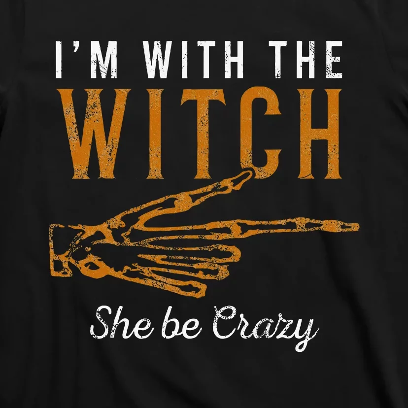 IM With The Witch She Be Crazy Scary Customer T-Shirt