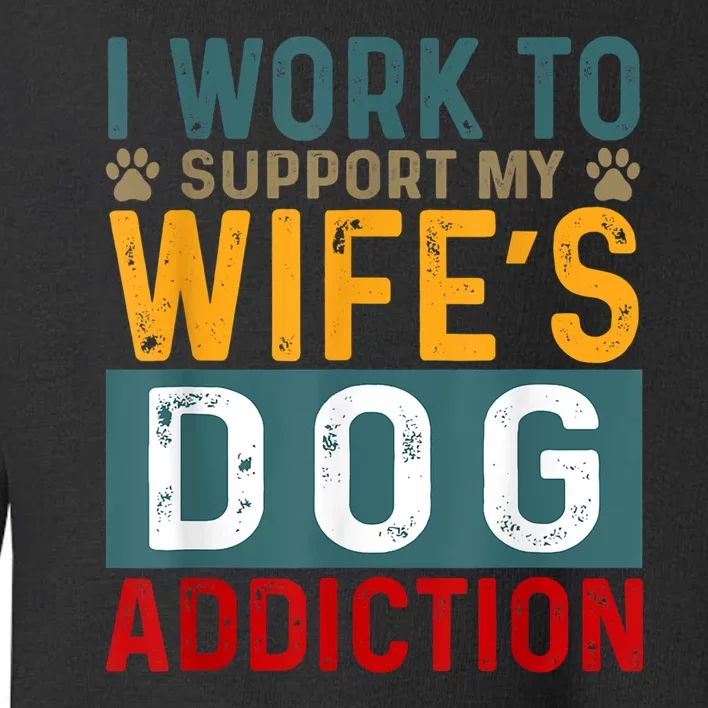 I Work To Support My Wife’s Dog Addiction Funny Dog Lover Wife Gift Toddler Sweatshirt