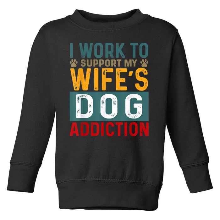 I Work To Support My Wife’s Dog Addiction Funny Dog Lover Wife Gift Toddler Sweatshirt