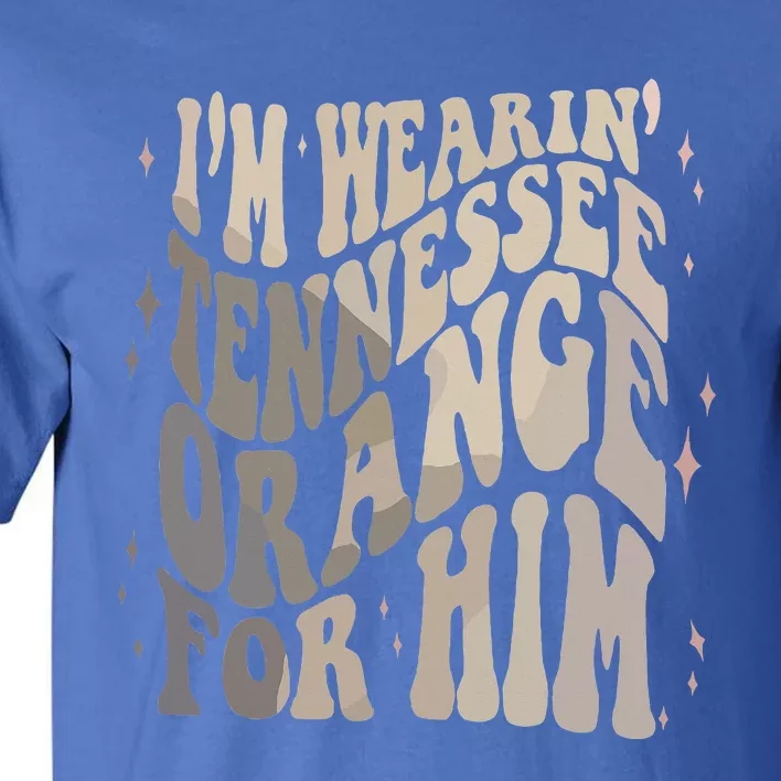 Im Wearing Tennessee Orange For Him Tennessee Football Tall T-Shirt