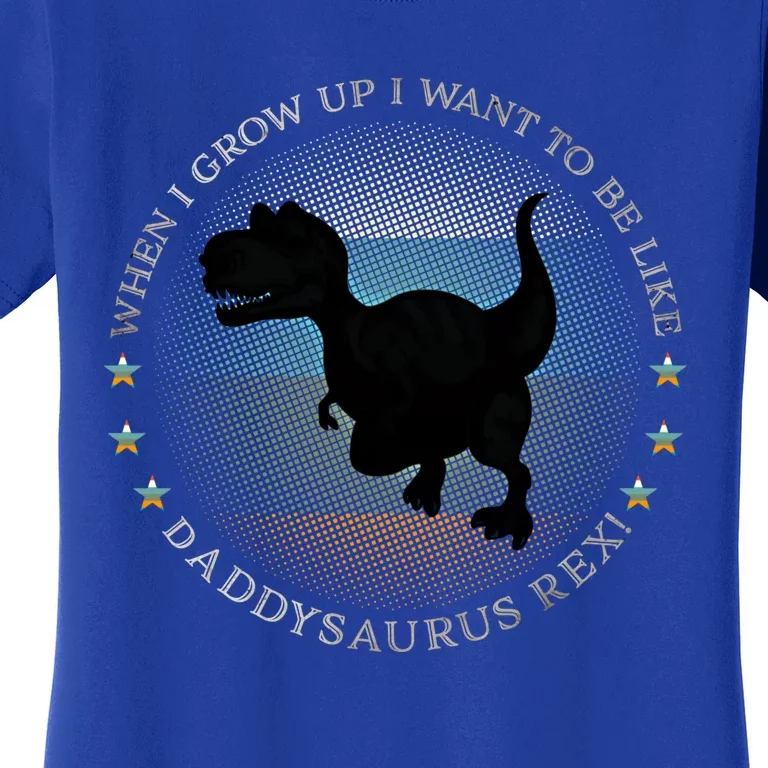 I Want To Be Like Daddysaurus Rex Dinosaur Funny Gift Women's T-Shirt