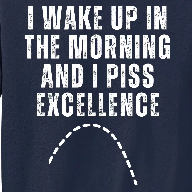 I Wake Up In The Morning And I Piss Excellence Tall Sweatshirt